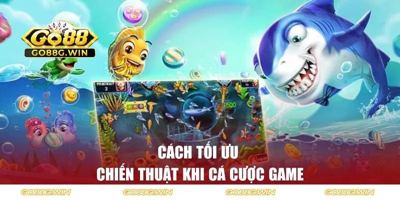 Cách tối ưu chiến thuật khi cá cược game
